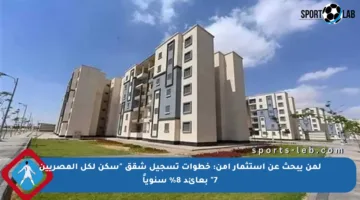 لمن يبحث عن استثمار آمن: خطوات تسجيل شقق “سكن لكل المصريين 7” بعائد 8% سنوياً